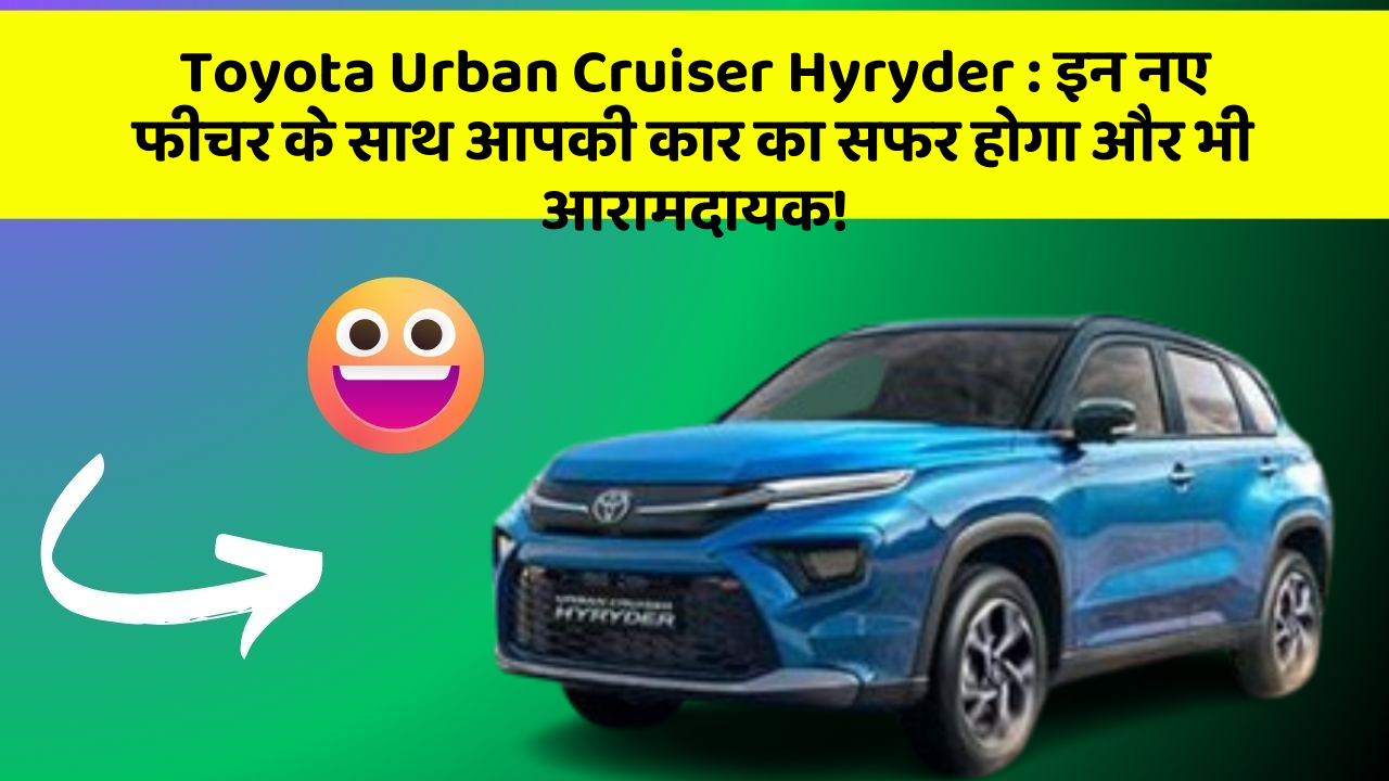Toyota Urban Cruiser Hyryder : इन नए फीचर के साथ आपकी कार का सफर होगा और भी आरामदायक!