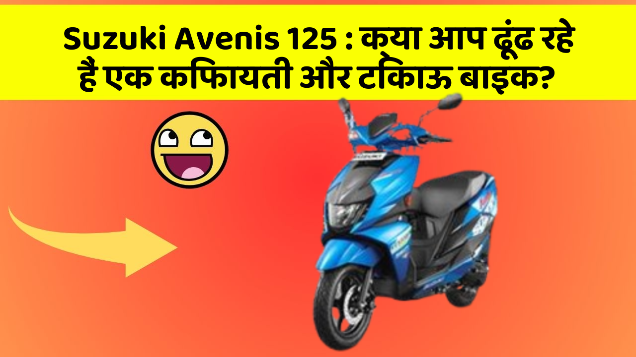 Suzuki Avenis 125: क्या आप ढूंढ रहे हैं एक किफायती और टिकाऊ बाइक?