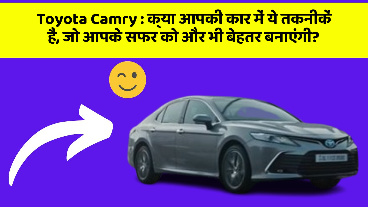 Toyota Camry:क्या आपकी कार में ये तकनीकें हैं, जो आपके सफर को और भी बेहतर बनाएंगी?