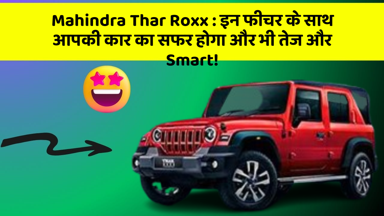 Mahindra Thar Roxx : इन फीचर के साथ आपकी कार का सफर होगा और भी तेज और Smart!