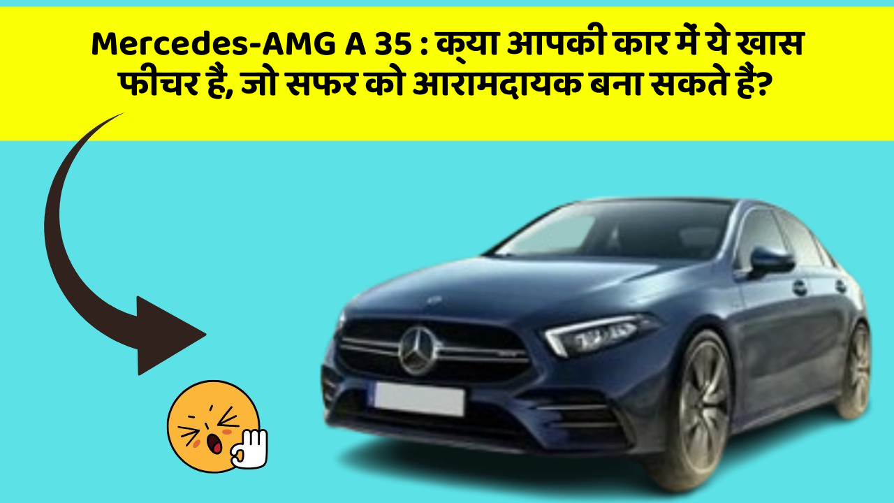Mercedes-AMG A 35: क्या आपकी कार में ये खास फीचर हैं, जो सफर को आरामदायक बना सकते हैं?