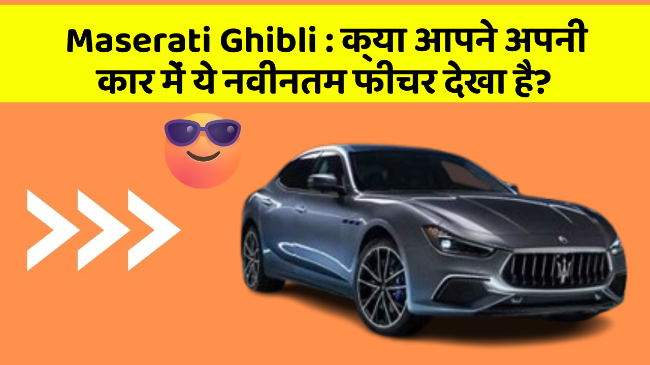 Maserati Ghibli: क्या आपने अपनी कार में ये नवीनतम फीचर देखा है?