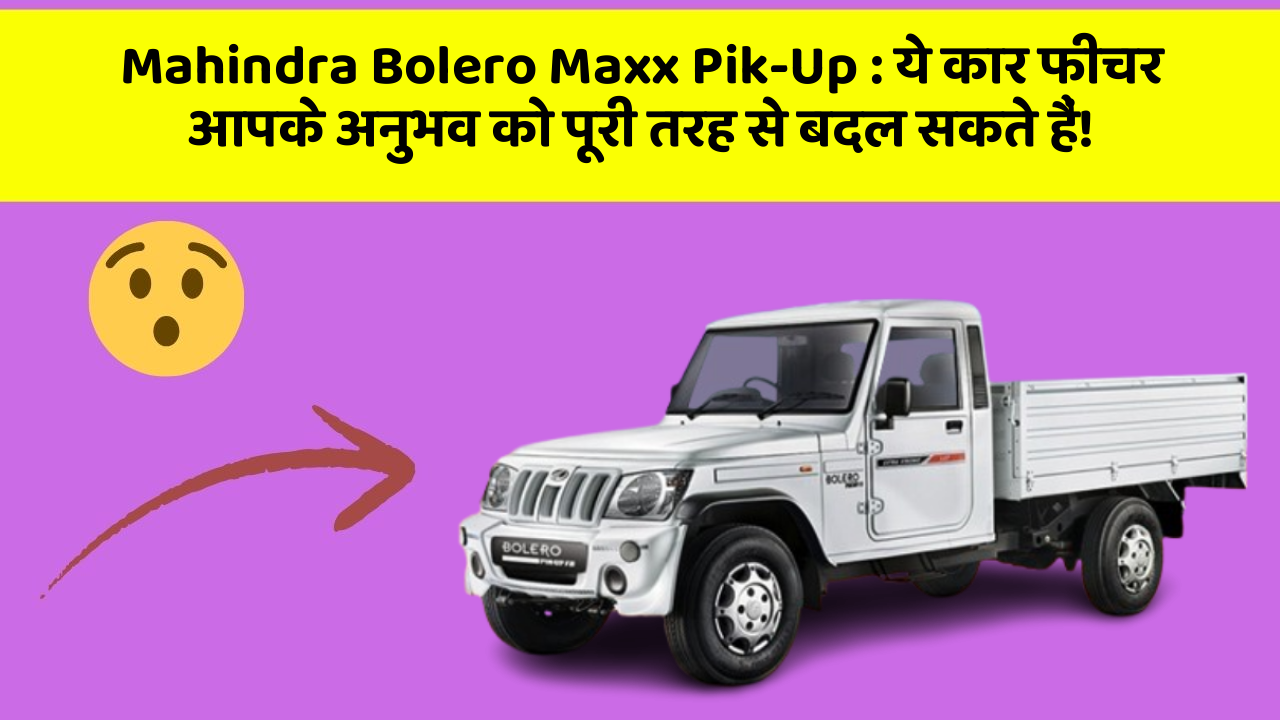 Mahindra Bolero Maxx Pik-Up: ये कार फीचर आपके अनुभव को पूरी तरह से बदल सकते हैं!