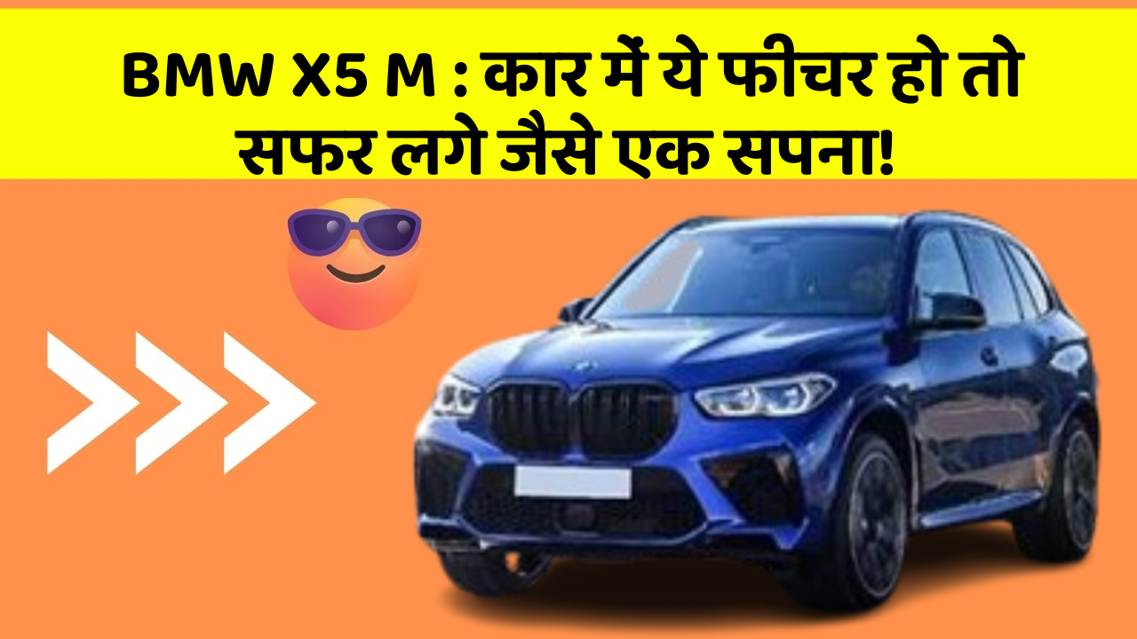 BMW X5 M: कार में ये फीचर हो तो सफर लगे जैसे एक सपना!