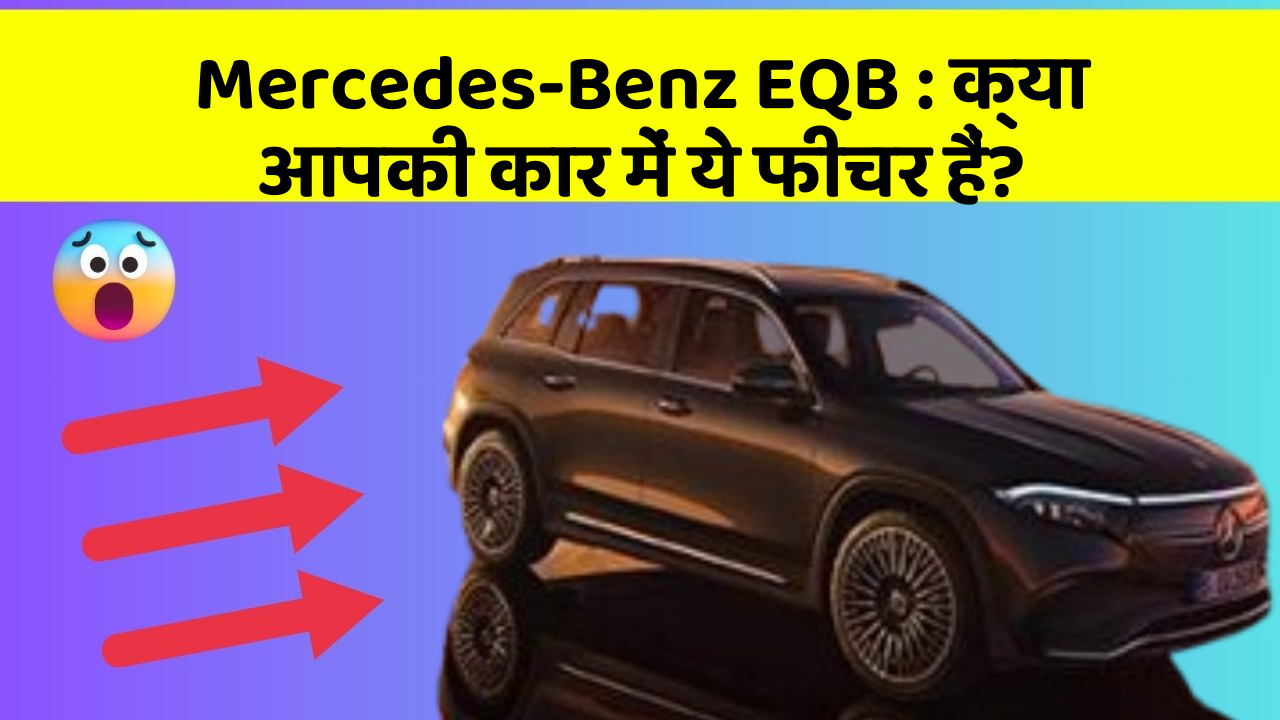 Mercedes-Benz EQB: क्या आपकी कार में ये फीचर हैं?