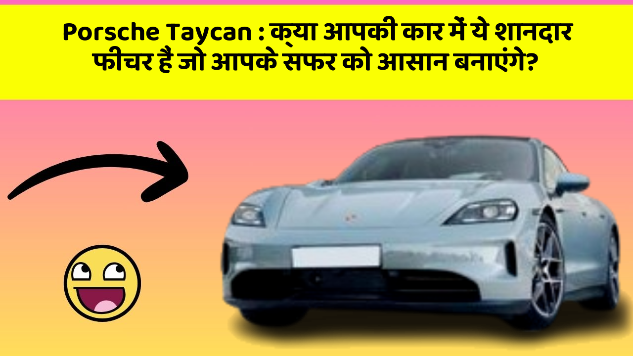 Porsche Taycan: क्या आपकी कार में ये शानदार फीचर हैं जो आपके सफर को आसान बनाएंगे?