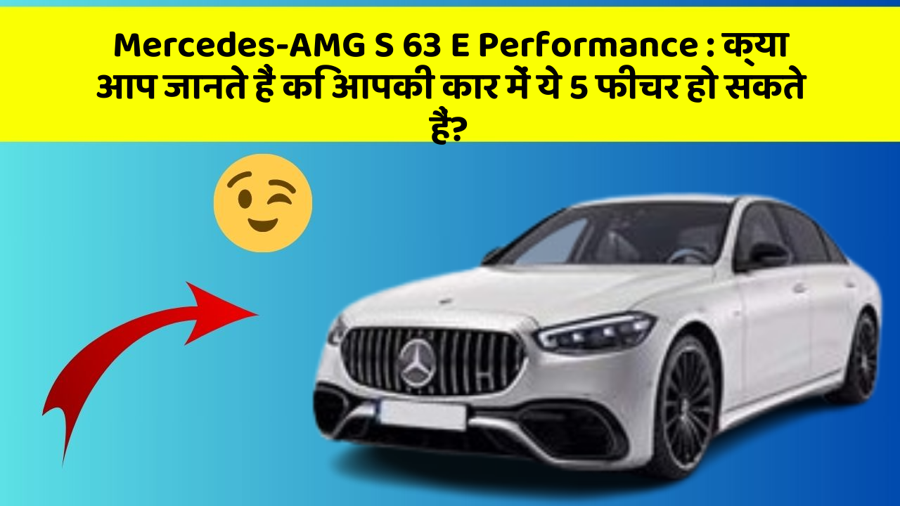 Mercedes-AMG S 63 E Performance: क्या आप जानते हैं कि आपकी कार में ये 5 फीचर हो सकते हैं?