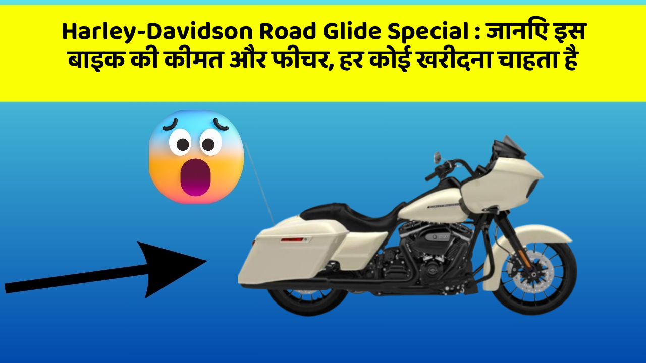 Harley-Davidson Road Glide Special: जानिए इस बाइक की कीमत और फीचर, हर कोई खरीदना चाहता है