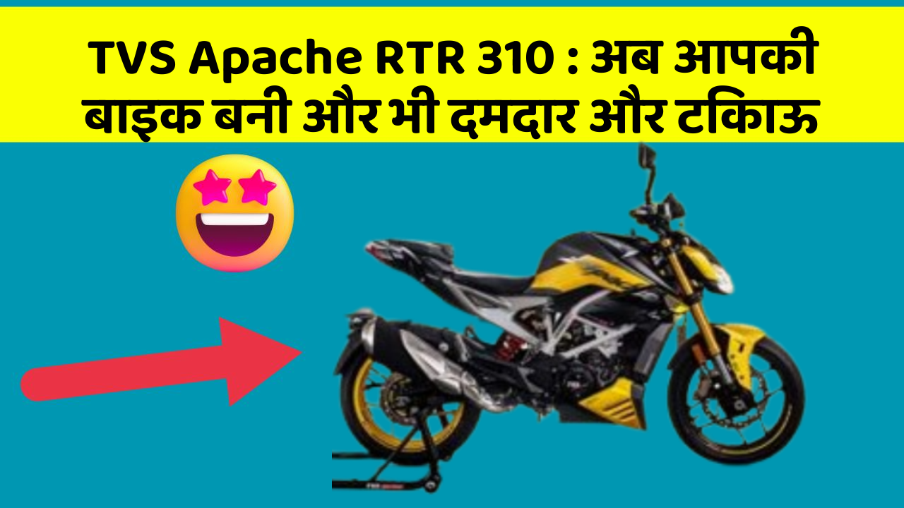 TVS Apache RTR 310:अब आपकी बाइक बनी और भी दमदार और टिकाऊ