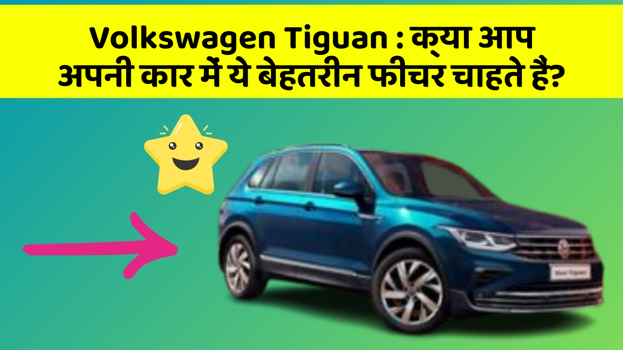 Volkswagen Tiguan: क्या आप अपनी कार में ये बेहतरीन फीचर चाहते हैं?