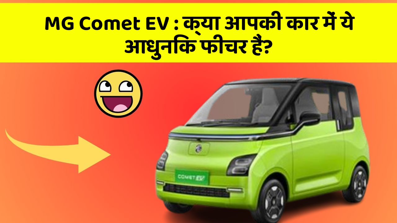 MG Comet EV:क्या आपकी कार में ये आधुनिक फीचर हैं?