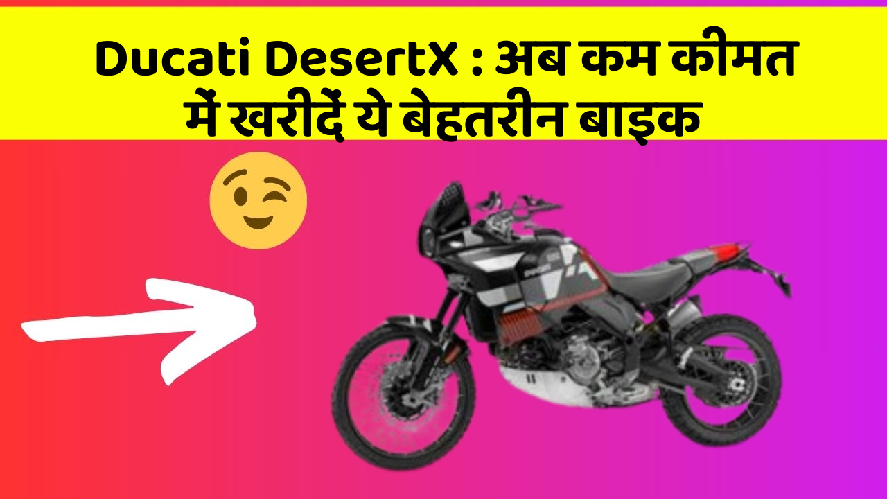 Ducati DesertX: अब कम कीमत में खरीदें ये बेहतरीन बाइक